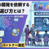 AI LLMの開発を依頼する会社の選び方とは？費用や事例から失敗しないパートナー選定を解説