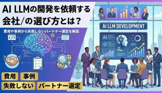 AI LLMの開発を依頼する会社の選び方とは？費用や事例から失敗しないパートナー選定を解説