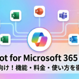 Copilot for Microsoft 365 とは何か？機能や料金と使い方を初心者向けに解説