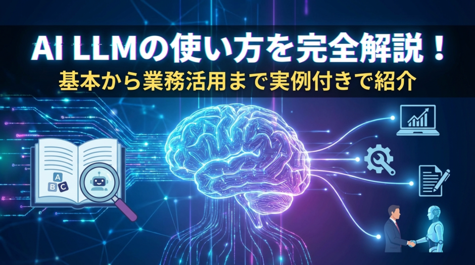 AI LLMの使い方を完全解説！基本から業務活用まで実例付きで紹介