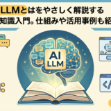 AI LLM とはをやさしく解説する基礎知識入門。仕組みや活用事例も紹介