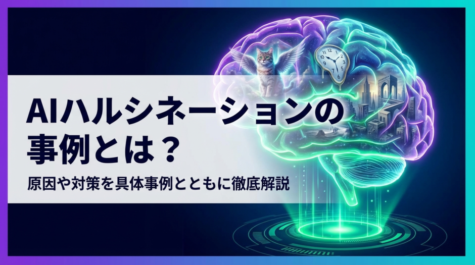 AIハルシネーションの事例とは？原因や対策を具体事例とともに徹底解説
