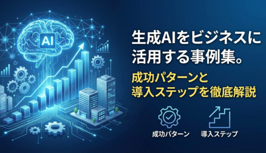 生成AIをビジネスに活用する事例集。成功パターンと導入ステップを徹底解説