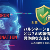 ハルシネーションの対策とは？AIの誤情報を防ぐ具体的な方法を徹底解説