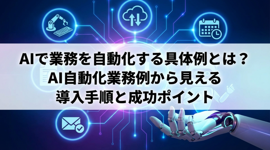 AIで業務を自動化する具体例とは？AI自動化業務例から見える導入手順と成功ポイント