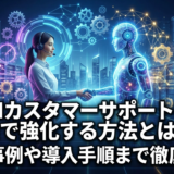 AIカスタマーサポートをAIで強化する方法とは？成功事例や導入手順まで徹底解説
