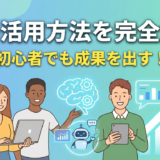 AIの活用方法を完全解説｜初心者でも成果を出すAIの活用方法