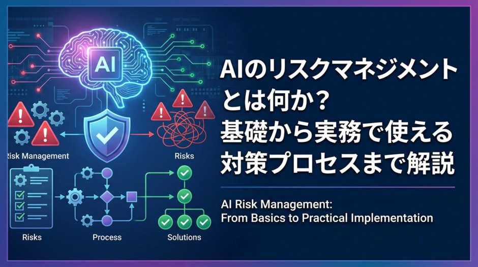 AIのリスクマネジメントとは何か？基礎から実務で使える対策プロセスまで解説