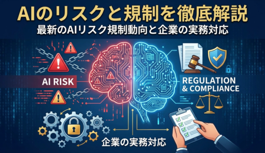 AIのリスクと規制を徹底解説｜最新のAIリスク規制動向と企業の実務対応