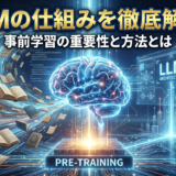 LLMの仕組みを徹底解説！事前学習の重要性と方法とは